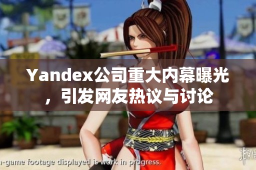 Yandex公司重大内幕曝光，引发网友热议与讨论