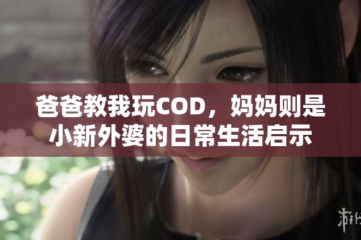 爸爸教我玩COD，妈妈则是小新外婆的日常生活启示