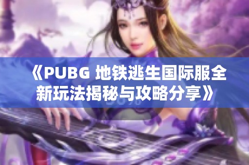 《PUBG 地铁逃生国际服全新玩法揭秘与攻略分享》