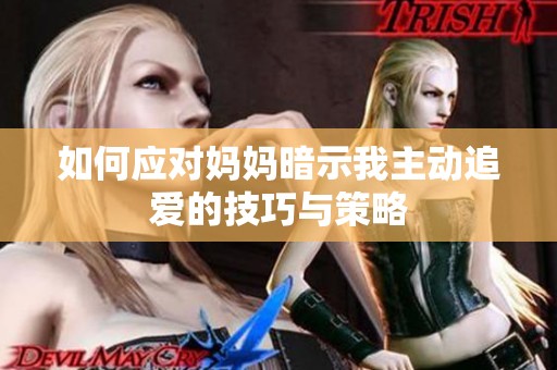 如何应对妈妈暗示我主动追爱的技巧与策略