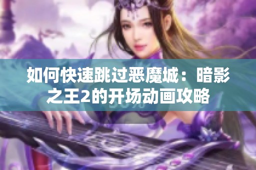 如何快速跳过恶魔城：暗影之王2的开场动画攻略