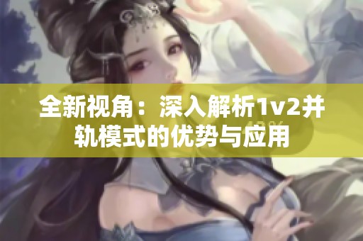 全新视角：深入解析1v2并轨模式的优势与应用