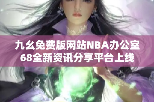 九幺免费版网站NBA办公室68全新资讯分享平台上线