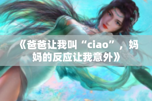 《爸爸让我叫“ciao”，妈妈的反应让我意外》