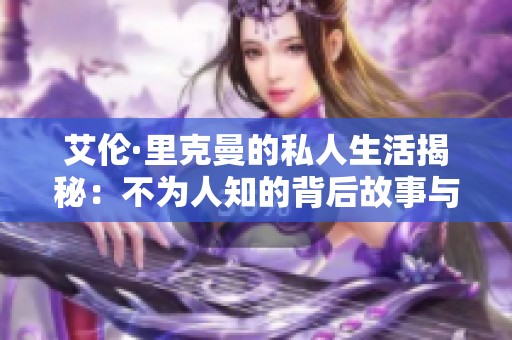 艾伦·里克曼的私人生活揭秘：不为人知的背后故事与情感世界