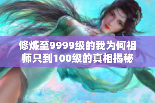 修炼至9999级的我为何祖师只到100级的真相揭秘