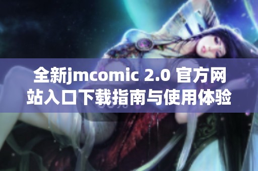 全新jmcomic 2.0 官方网站入口下载指南与使用体验分享