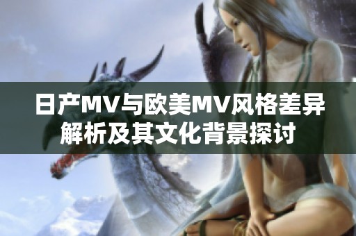 日产MV与欧美MV风格差异解析及其文化背景探讨