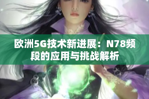 欧洲5G技术新进展：N78频段的应用与挑战解析