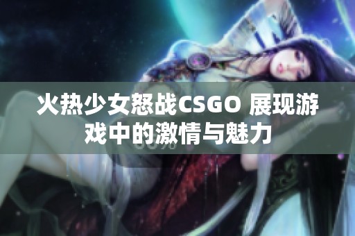 火热少女怒战CSGO 展现游戏中的激情与魅力