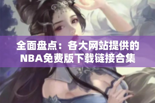 全面盘点：各大网站提供的NBA免费版下载链接合集