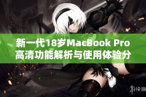 新一代18岁MacBook Pro高清功能解析与使用体验分享