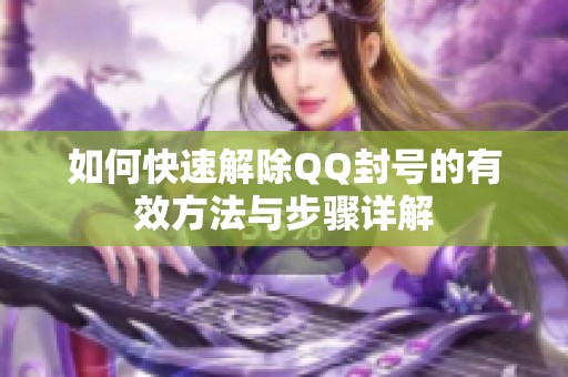 如何快速解除QQ封号的有效方法与步骤详解