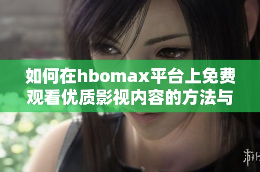 如何在hbomax平台上免费观看优质影视内容的方法与技巧