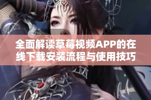 全面解读草莓视频APP的在线下载安装流程与使用技巧