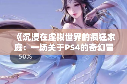 《沉浸在虚拟世界的疯狂家庭：一场关于PS4的奇幻冒险》