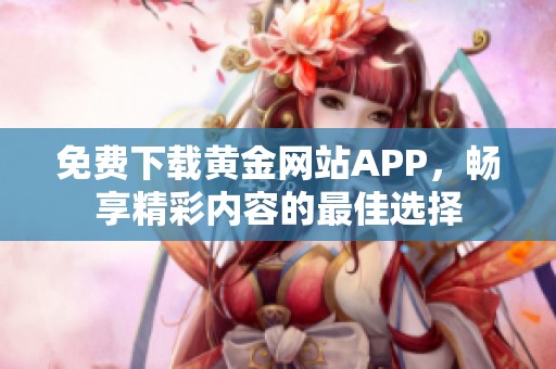 免费下载黄金网站APP，畅享精彩内容的最佳选择