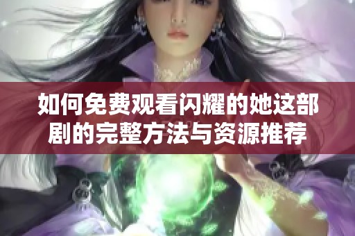 如何免费观看闪耀的她这部剧的完整方法与资源推荐