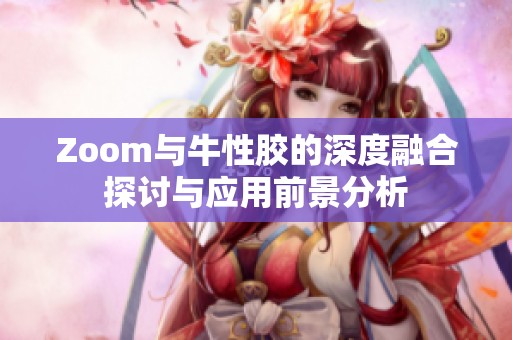 Zoom与牛性胶的深度融合探讨与应用前景分析