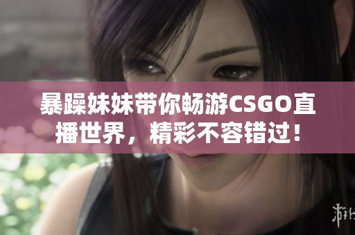 暴躁妹妹带你畅游CSGO直播世界，精彩不容错过！