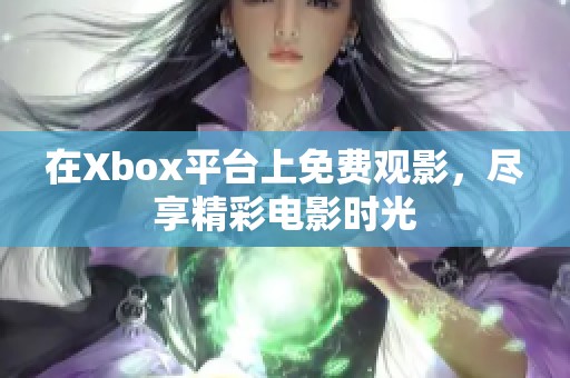 在Xbox平台上免费观影，尽享精彩电影时光