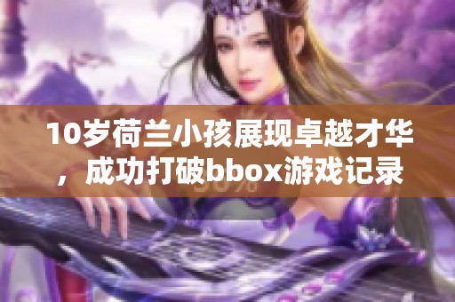 10岁荷兰小孩展现卓越才华，成功打破bbox游戏记录