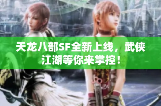 天龙八部SF全新上线，武侠江湖等你来掌控！