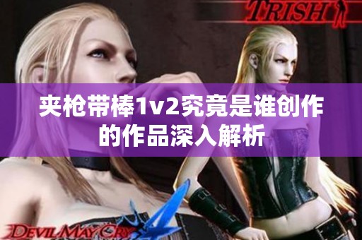 夹枪带棒1v2究竟是谁创作的作品深入解析