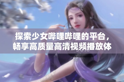 探索少女哔哩哔哩的平台，畅享高质量高清视频播放体验