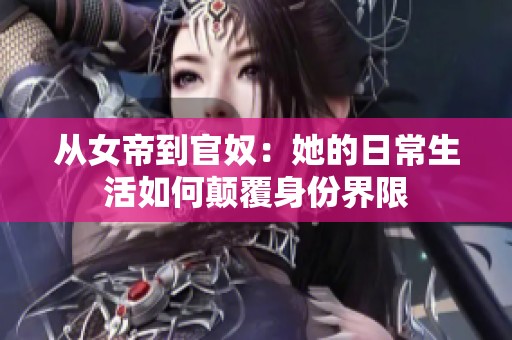 从女帝到官奴：她的日常生活如何颠覆身份界限