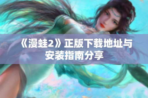 《漫蛙2》正版下载地址与安装指南分享