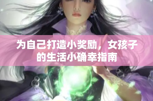 为自己打造小奖励，女孩子的生活小确幸指南