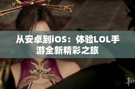 从安卓到iOS：体验LOL手游全新精彩之旅