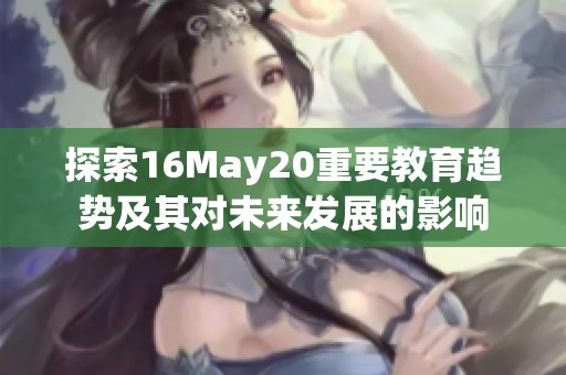 探索16May20重要教育趋势及其对未来发展的影响