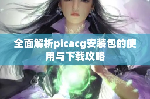 全面解析picacg安装包的使用与下载攻略