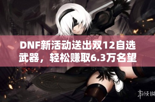 DNF新活动送出双12自选武器，轻松赚取6.3万名望秘笈