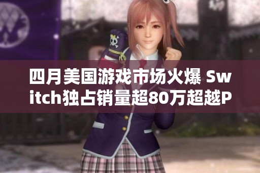 四月美国游戏市场火爆 Switch独占销量超80万超越PS4和XB1总和