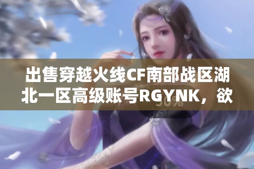 出售穿越火线CF南部战区湖北一区高级账号RGYNK，欲购从速