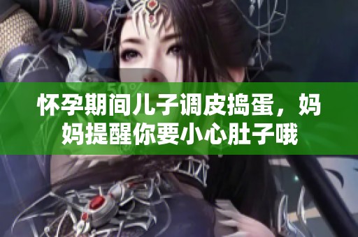 怀孕期间儿子调皮捣蛋，妈妈提醒你要小心肚子哦