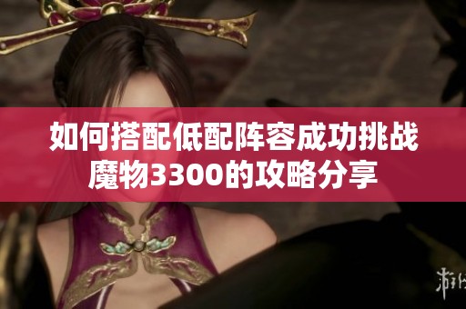 如何搭配低配阵容成功挑战魔物3300的攻略分享