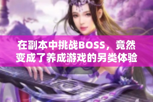 在副本中挑战BOSS，竟然变成了养成游戏的另类体验