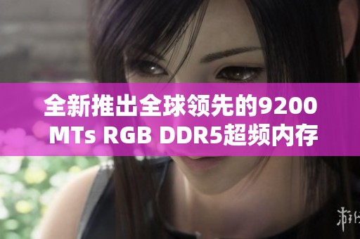 全新推出全球领先的9200 MTs RGB DDR5超频内存条