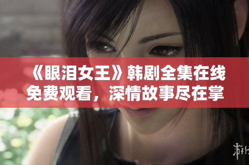 《眼泪女王》韩剧全集在线免费观看，深情故事尽在掌握之中