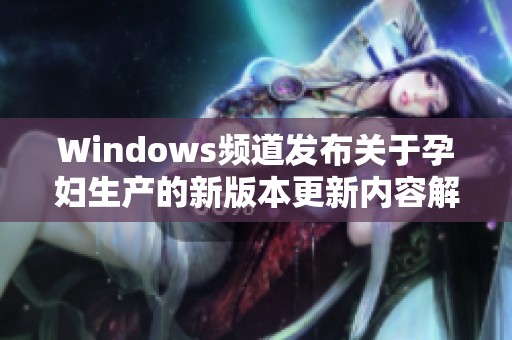 Windows频道发布关于孕妇生产的新版本更新内容解析