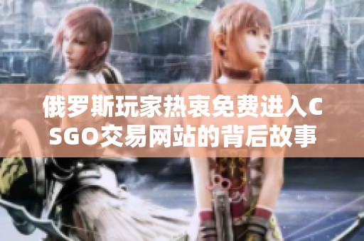 俄罗斯玩家热衷免费进入CSGO交易网站的背后故事