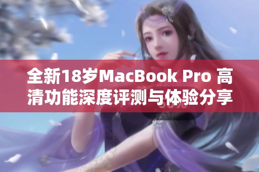 全新18岁MacBook Pro 高清功能深度评测与体验分享