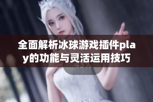 全面解析冰球游戏插件play的功能与灵活运用技巧