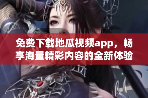 免费下载地瓜视频app，畅享海量精彩内容的全新体验