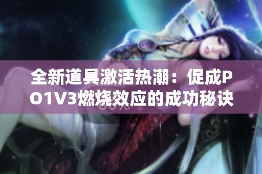 全新道具激活热潮：促成PO1V3燃烧效应的成功秘诀