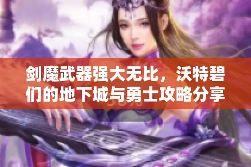 剑魔武器强大无比，沃特碧们的地下城与勇士攻略分享